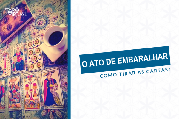 O ato de embaralhar - Como tirar as cartas?